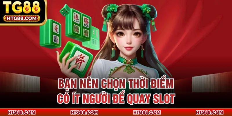 Bạn nên chọn thời điểm có ít người để quay slot