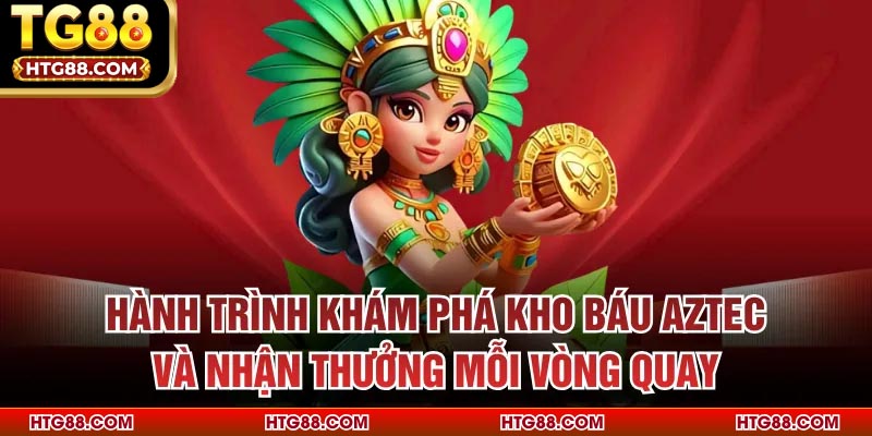 Hành trình khám phá Kho Báu Aztec và nhận thưởng mỗi vòng quay