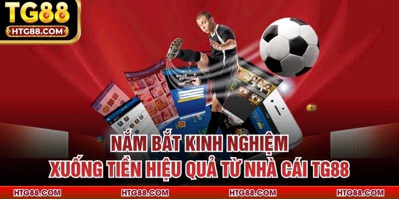 Nắm bắt kinh nghiệm xuống tiền hiệu quả từ nhà cái TG88