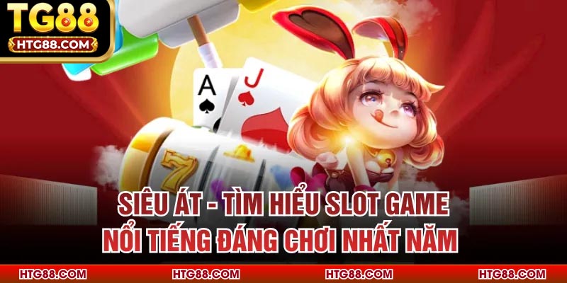 Siêu Át - Tìm Hiểu Slot Game Nổi Tiếng Đáng Chơi Nhất Năm