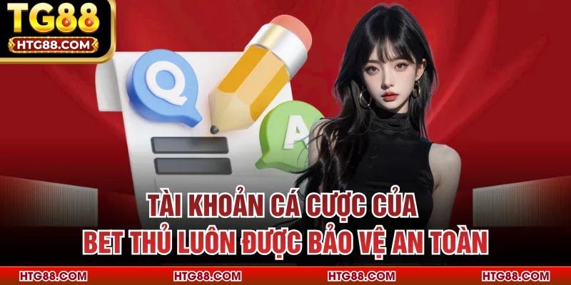 Tài khoản cá cược của bet thủ luôn được bảo vệ an toàn